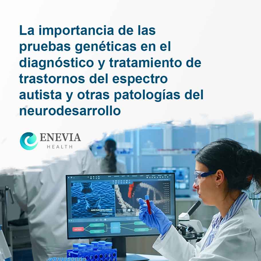 La importancia de las pruebas genéticas en el diagnóstico y tratamiento de trastornos del espectro autista y otras patologías del neurodesarrollo