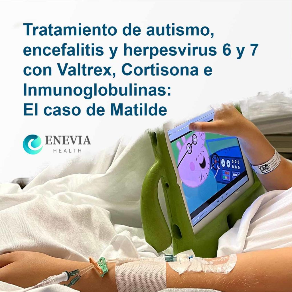 Tratamiento de autismo, encefalitis e infección por herpesvirus 6 y 7 con Valtrex, Cortisona e Inmunoglobulinas: El caso de Matilde.